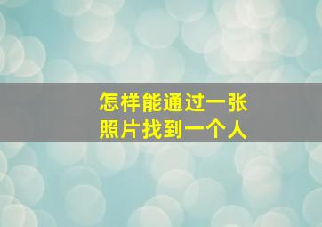 怎样能通过一张照片找到一个人