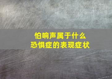 怕响声属于什么恐惧症的表现症状