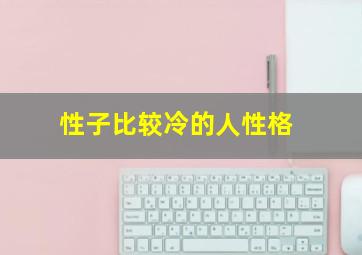 性子比较冷的人性格