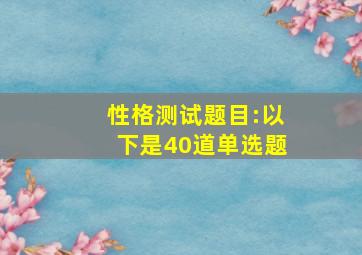 性格测试题目:以下是40道单选题