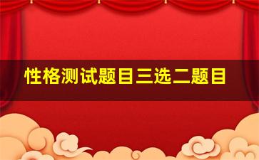 性格测试题目三选二题目