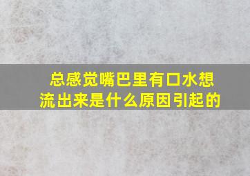 总感觉嘴巴里有口水想流出来是什么原因引起的