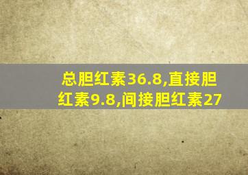 总胆红素36.8,直接胆红素9.8,间接胆红素27