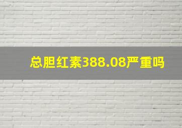 总胆红素388.08严重吗