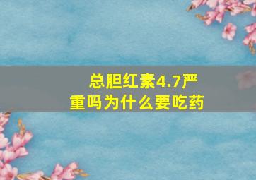 总胆红素4.7严重吗为什么要吃药