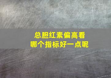 总胆红素偏高看哪个指标好一点呢