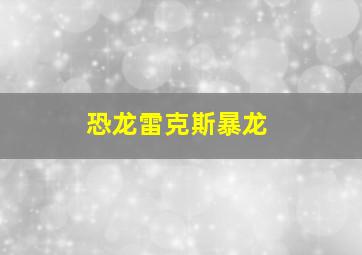 恐龙雷克斯暴龙