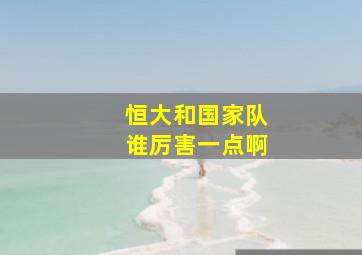 恒大和国家队谁厉害一点啊