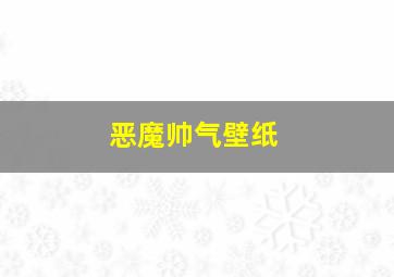 恶魔帅气壁纸