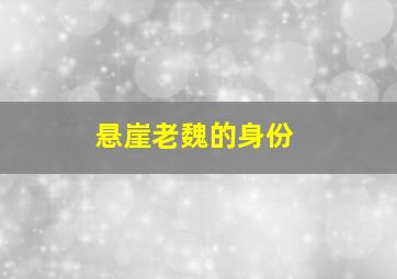 悬崖老魏的身份