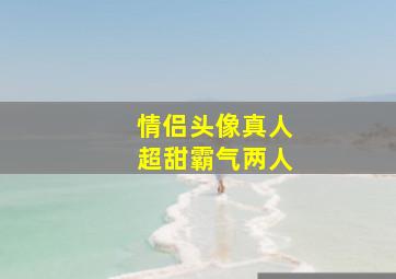 情侣头像真人超甜霸气两人