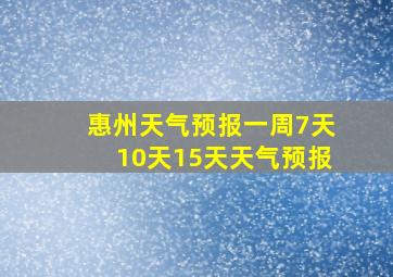 惠州天气预报一周7天10天15天天气预报