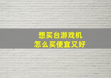 想买台游戏机怎么买便宜又好