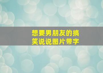 想要男朋友的搞笑说说图片带字