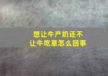 想让牛产奶还不让牛吃草怎么回事