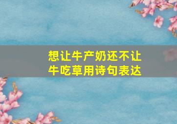 想让牛产奶还不让牛吃草用诗句表达