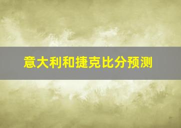 意大利和捷克比分预测