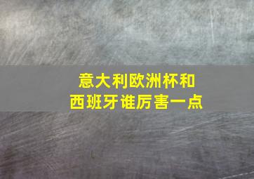 意大利欧洲杯和西班牙谁厉害一点