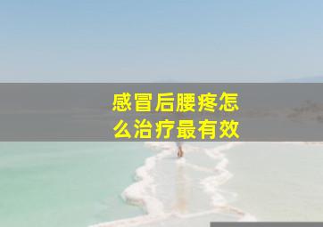 感冒后腰疼怎么治疗最有效