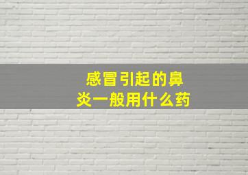 感冒引起的鼻炎一般用什么药