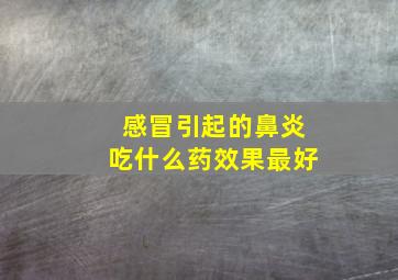 感冒引起的鼻炎吃什么药效果最好