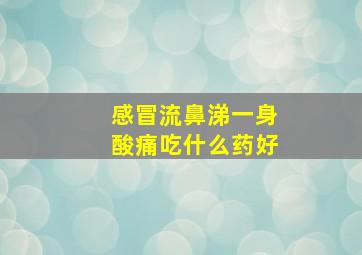 感冒流鼻涕一身酸痛吃什么药好