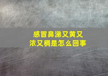 感冒鼻涕又黄又浓又稠是怎么回事