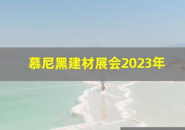 慕尼黑建材展会2023年