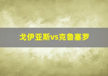 戈伊亚斯vs克鲁塞罗