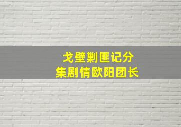 戈壁剿匪记分集剧情欧阳团长