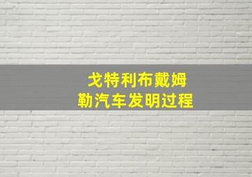 戈特利布戴姆勒汽车发明过程