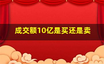 成交额10亿是买还是卖