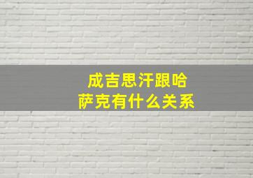 成吉思汗跟哈萨克有什么关系