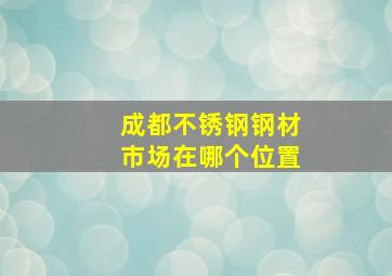 成都不锈钢钢材市场在哪个位置