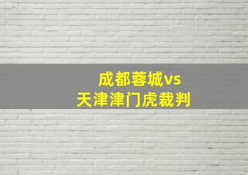 成都蓉城vs天津津门虎裁判