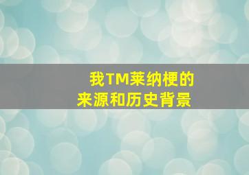 我TM莱纳梗的来源和历史背景