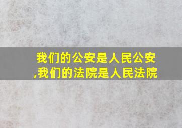 我们的公安是人民公安,我们的法院是人民法院