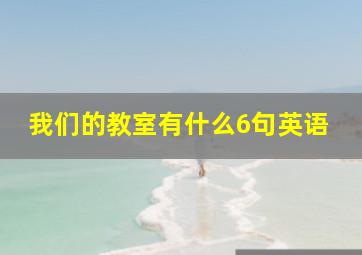 我们的教室有什么6句英语