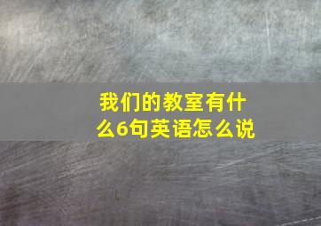 我们的教室有什么6句英语怎么说