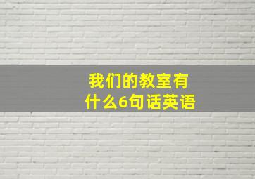 我们的教室有什么6句话英语