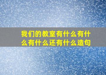 我们的教室有什么有什么有什么还有什么造句