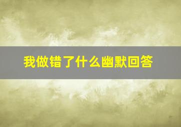 我做错了什么幽默回答