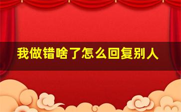 我做错啥了怎么回复别人