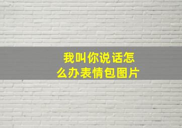 我叫你说话怎么办表情包图片