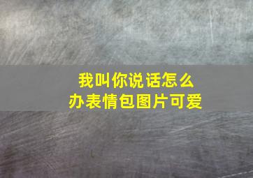 我叫你说话怎么办表情包图片可爱