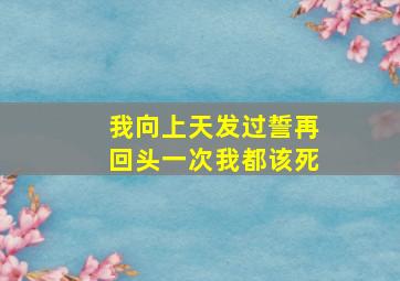 我向上天发过誓再回头一次我都该死