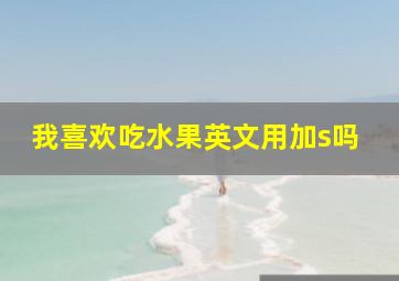 我喜欢吃水果英文用加s吗