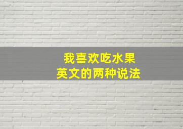 我喜欢吃水果英文的两种说法