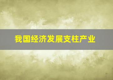 我国经济发展支柱产业