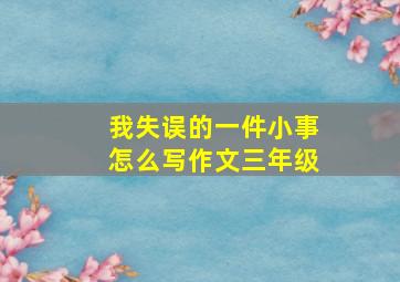 我失误的一件小事怎么写作文三年级